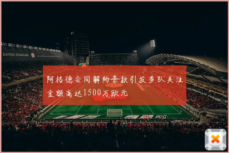 阿格德合同解约条款引发多队关注金额高达1500万欧元